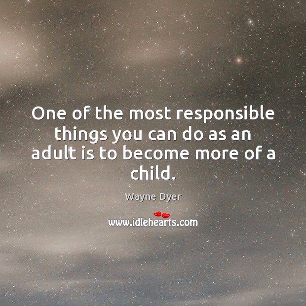 One of the most responsible things you can do as an adult is to become more of a child. Image