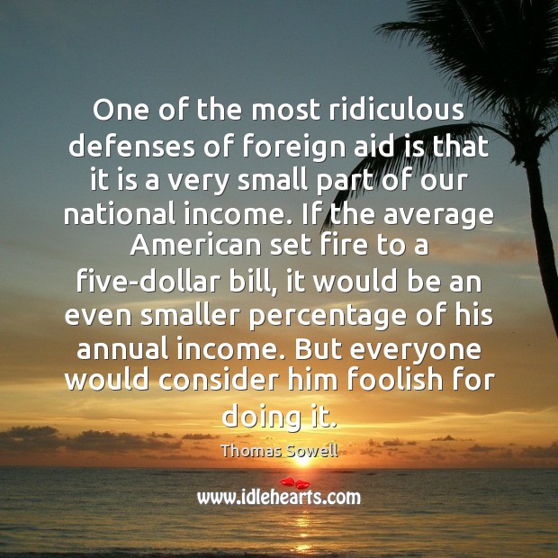 One of the most ridiculous defenses of foreign aid is that it Thomas Sowell Picture Quote