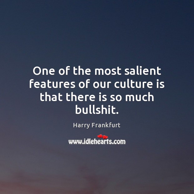 One of the most salient features of our culture is that there is so much bullshit. Harry Frankfurt Picture Quote