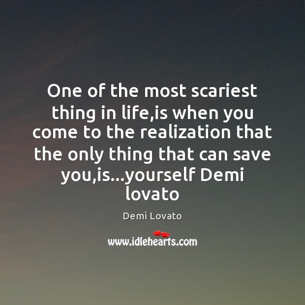 One of the most scariest thing in life,is when you come Demi Lovato Picture Quote