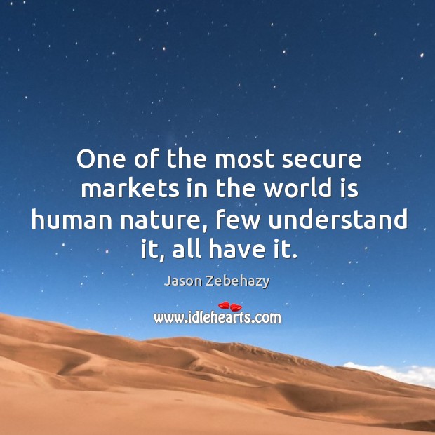 One of the most secure markets in the world is human nature, few understand it, all have it. Jason Zebehazy Picture Quote