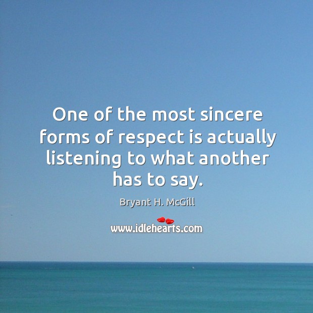 One of the most sincere forms of respect is actually listening to what another has to say. Bryant H. McGill Picture Quote
