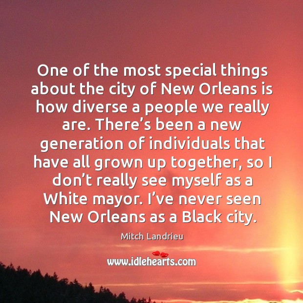 One of the most special things about the city of new orleans is how diverse a people we really are. Mitch Landrieu Picture Quote