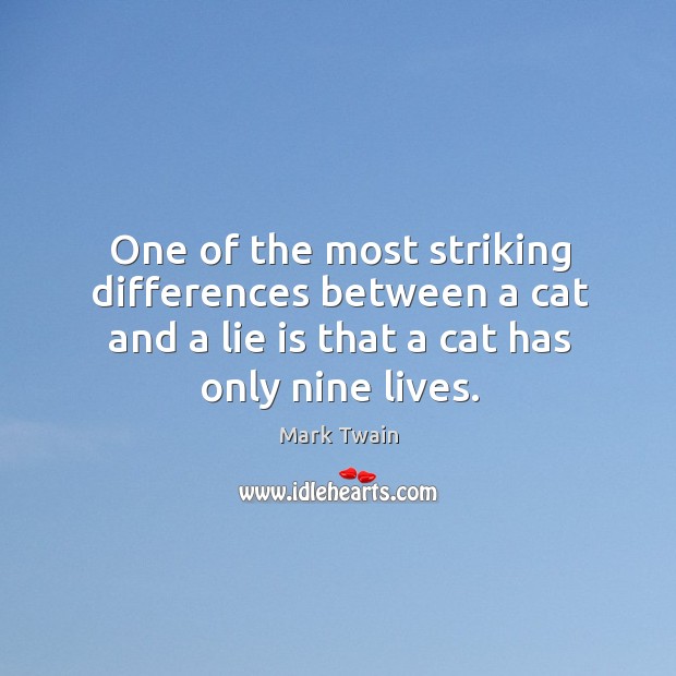 One of the most striking differences between a cat and a lie is that a cat has only nine lives. Mark Twain Picture Quote