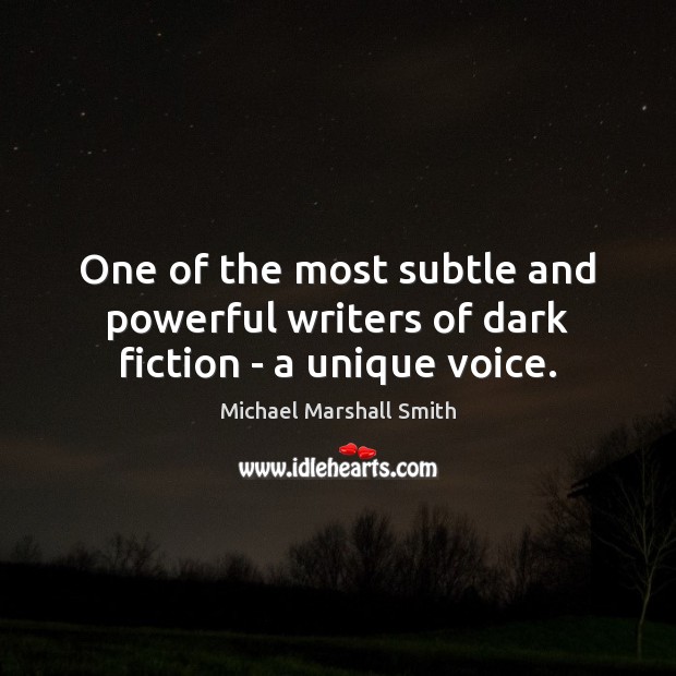 One of the most subtle and powerful writers of dark fiction – a unique voice. Michael Marshall Smith Picture Quote