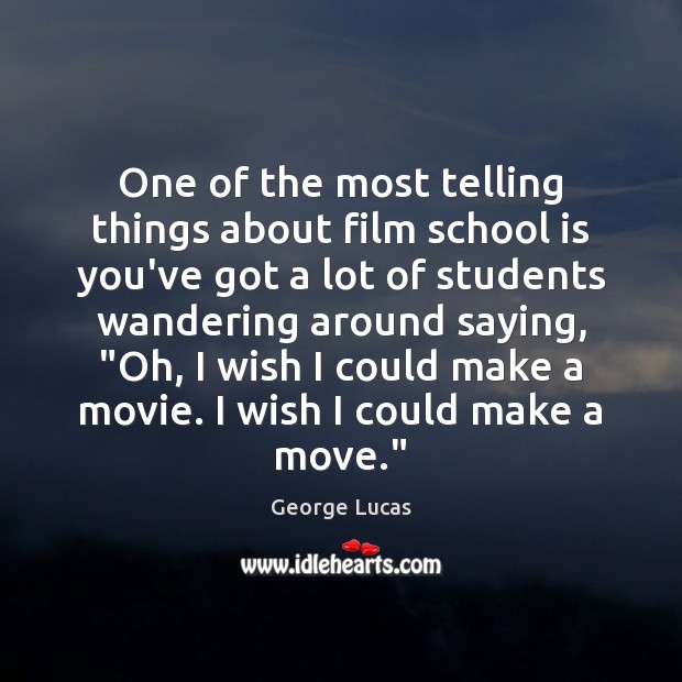 One of the most telling things about film school is you’ve got George Lucas Picture Quote