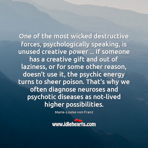 One of the most wicked destructive forces, psychologically speaking, is unused creative Marie-Louise von Franz Picture Quote