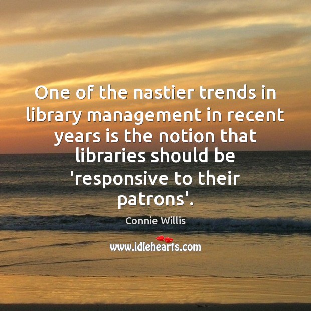 One of the nastier trends in library management in recent years is Connie Willis Picture Quote