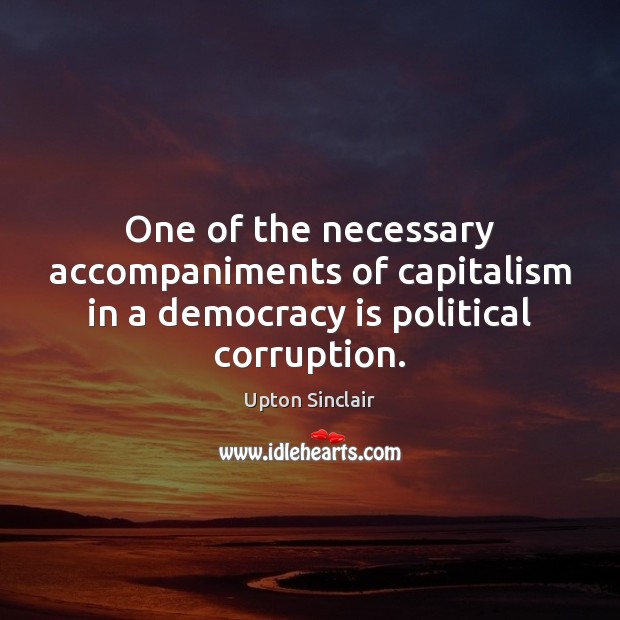 One of the necessary accompaniments of capitalism in a democracy is political corruption. Upton Sinclair Picture Quote