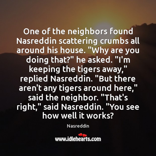One of the neighbors found Nasreddin scattering crumbs all around his house. “ 