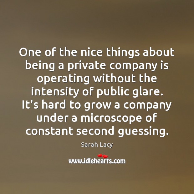 One of the nice things about being a private company is operating Sarah Lacy Picture Quote