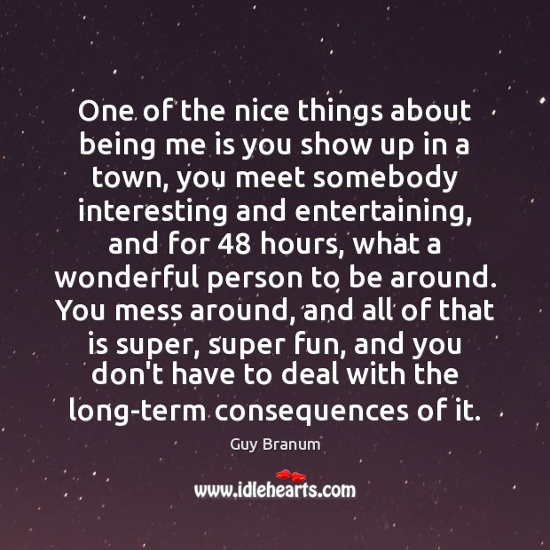 One of the nice things about being me is you show up Guy Branum Picture Quote