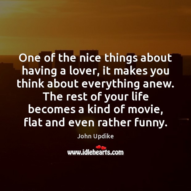 One of the nice things about having a lover, it makes you John Updike Picture Quote