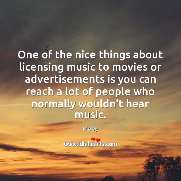 One of the nice things about licensing music to movies or advertisements Moby Picture Quote