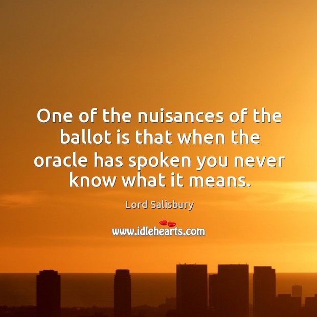 One of the nuisances of the ballot is that when the oracle has spoken you never know what it means. Lord Salisbury Picture Quote