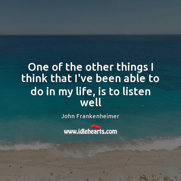 One of the other things I think that I’ve been able to do in my life, is to listen well John Frankenheimer Picture Quote