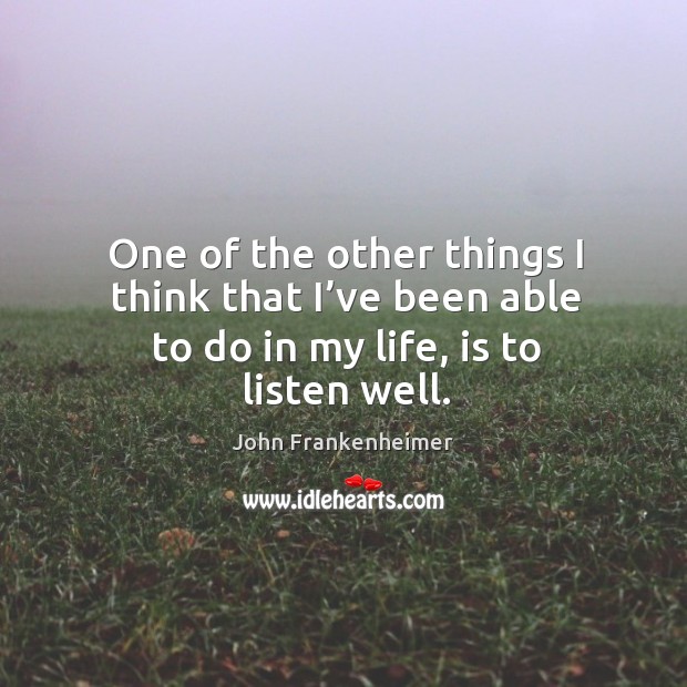 One of the other things I think that I’ve been able to do in my life, is to listen well. John Frankenheimer Picture Quote