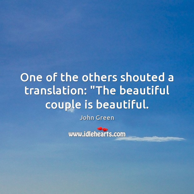 One of the others shouted a translation: “The beautiful couple is beautiful. John Green Picture Quote