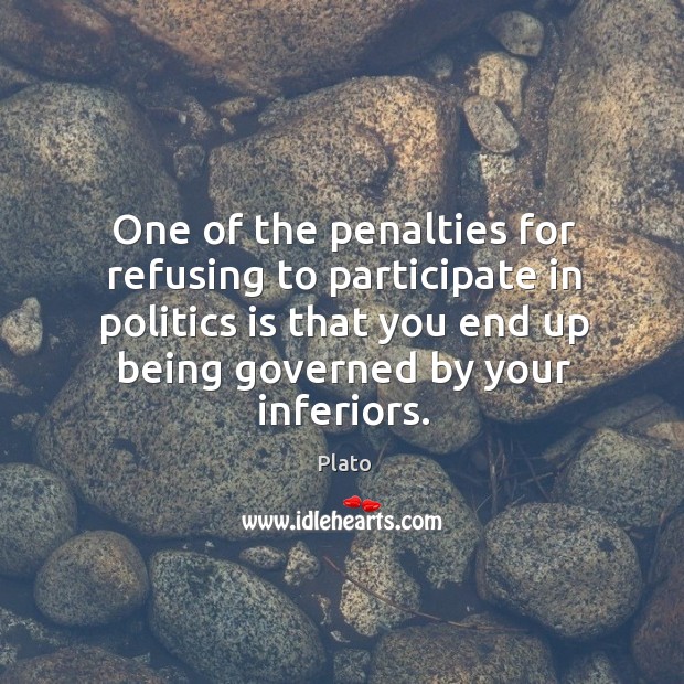 One of the penalties for refusing to participate in politics is that you end up being Image