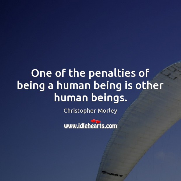 One of the penalties of being a human being is other human beings. Christopher Morley Picture Quote