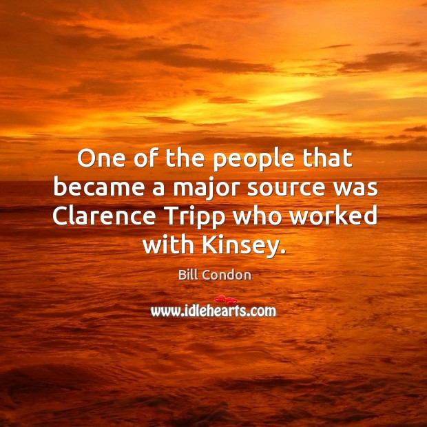 One of the people that became a major source was clarence tripp who worked with kinsey. Bill Condon Picture Quote