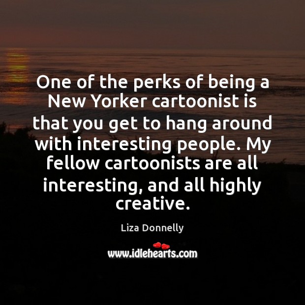 One of the perks of being a New Yorker cartoonist is that Liza Donnelly Picture Quote