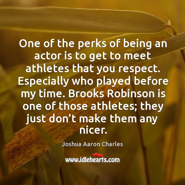 One of the perks of being an actor is to get to meet athletes that you respect. Joshua Aaron Charles Picture Quote