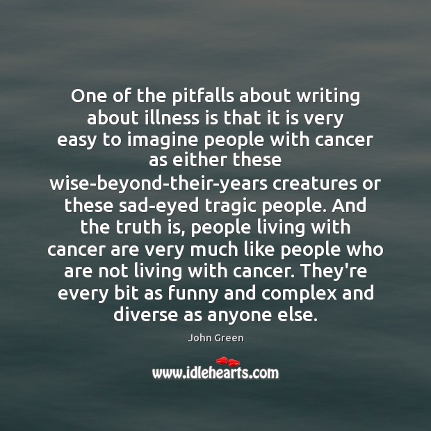 One of the pitfalls about writing about illness is that it is John Green Picture Quote