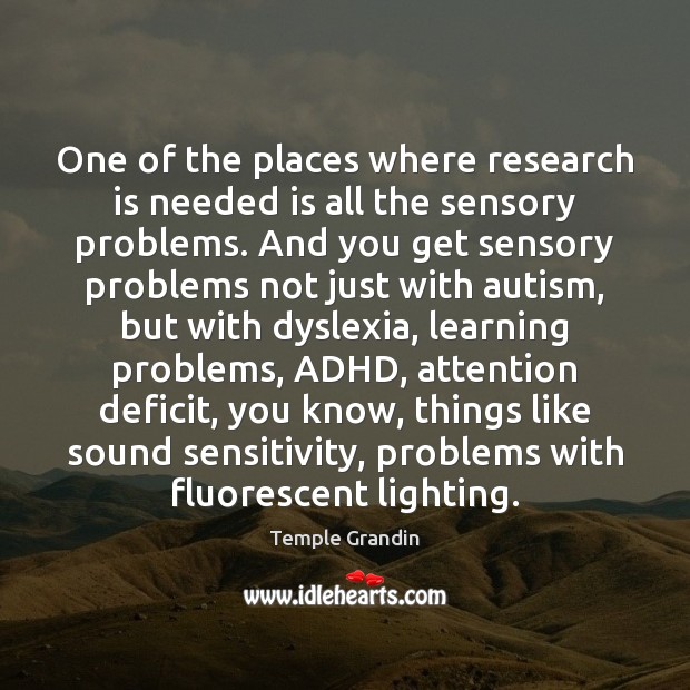 One of the places where research is needed is all the sensory Temple Grandin Picture Quote