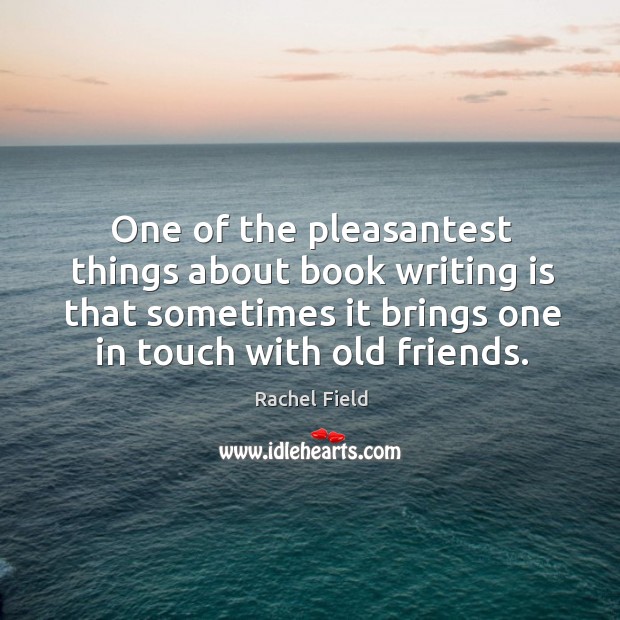 One of the pleasantest things about book writing is that sometimes it brings one in touch with old friends. Rachel Field Picture Quote