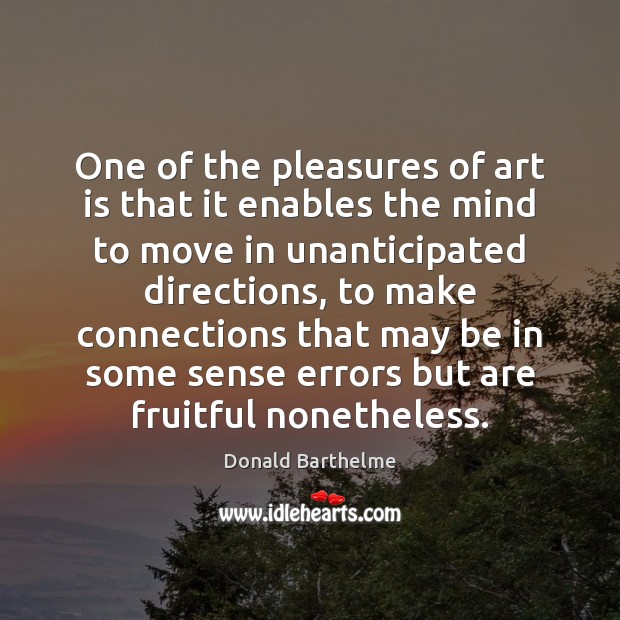 One of the pleasures of art is that it enables the mind Image