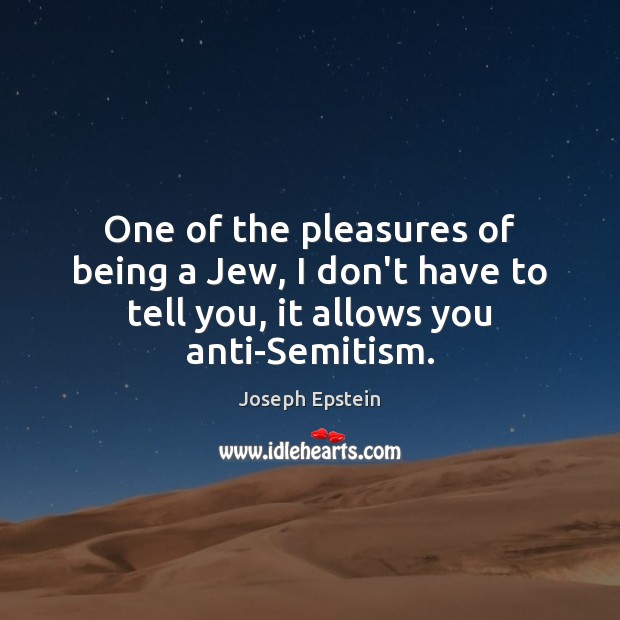 One of the pleasures of being a Jew, I don’t have to Joseph Epstein Picture Quote