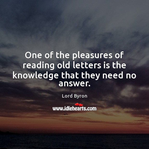 One of the pleasures of reading old letters is the knowledge that they need no answer. Lord Byron Picture Quote