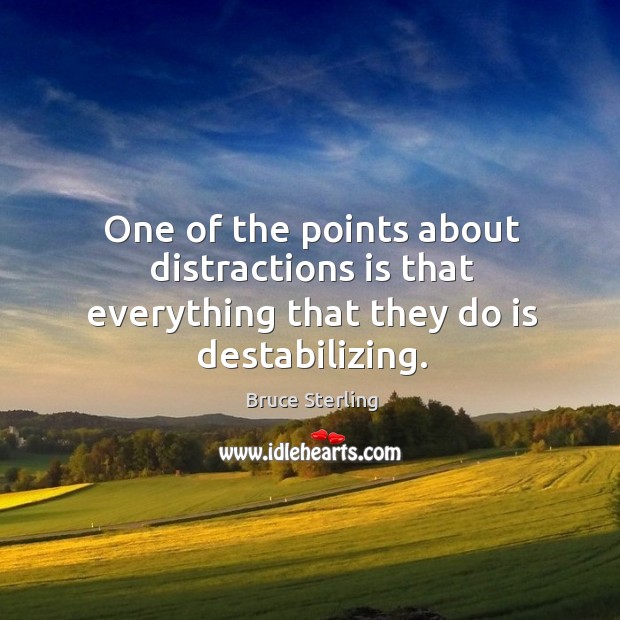 One of the points about distractions is that everything that they do is destabilizing. Bruce Sterling Picture Quote