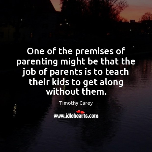 One of the premises of parenting might be that the job of Timothy Carey Picture Quote