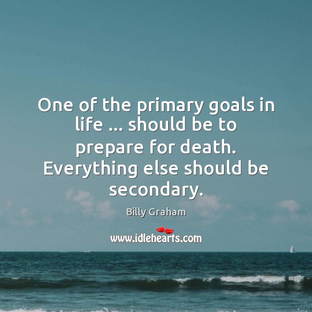 One of the primary goals in life … should be to prepare for Billy Graham Picture Quote