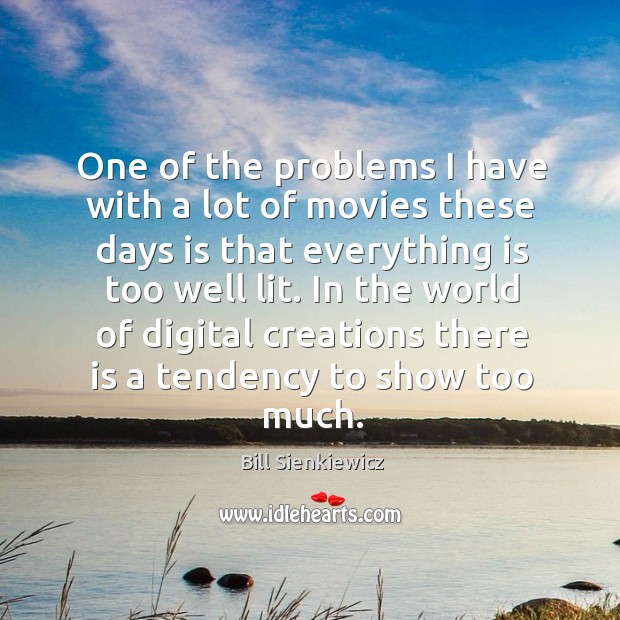 One of the problems I have with a lot of movies these days is that everything is too well lit. Bill Sienkiewicz Picture Quote