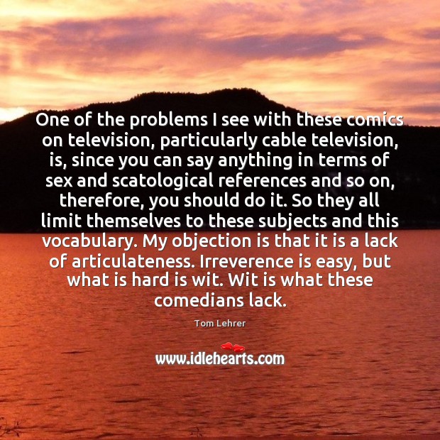 One of the problems I see with these comics on television, particularly Tom Lehrer Picture Quote