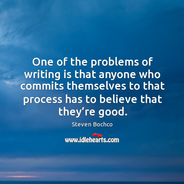 One of the problems of writing is that anyone who commits themselves to that process has to believe that they’re good. Steven Bochco Picture Quote