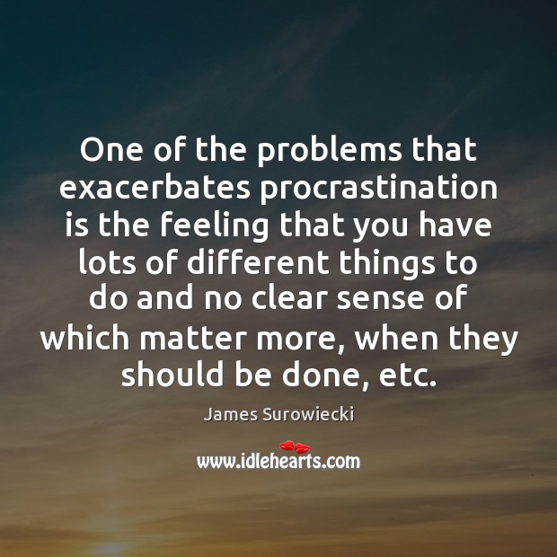 One of the problems that exacerbates procrastination is the feeling that you James Surowiecki Picture Quote