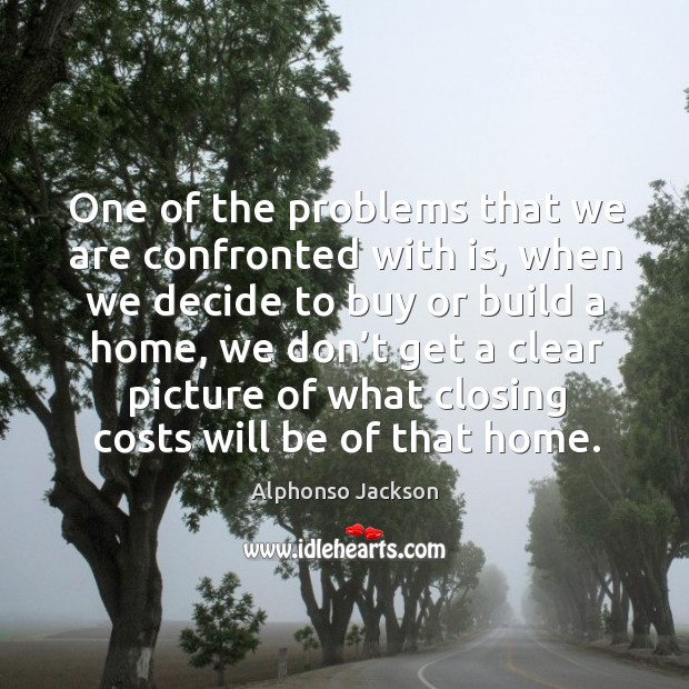 One of the problems that we are confronted with is, when we decide to buy or build a home Alphonso Jackson Picture Quote