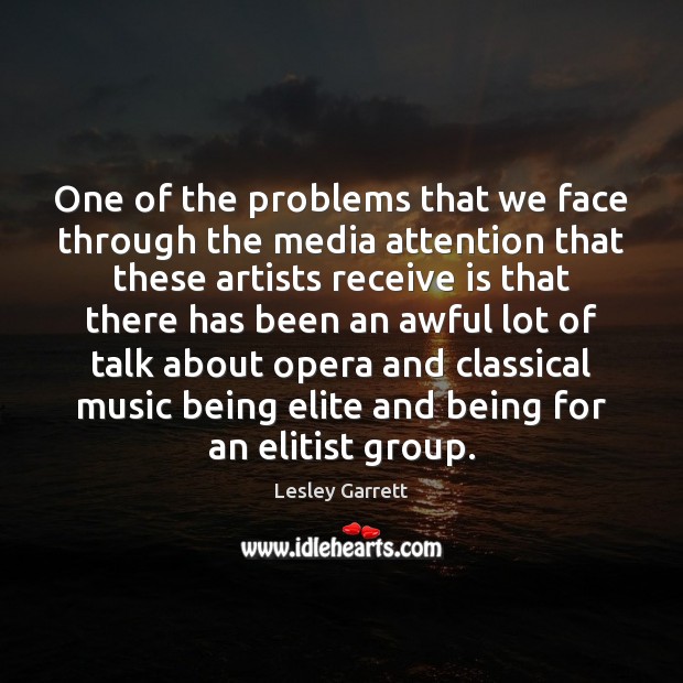 One of the problems that we face through the media attention that Lesley Garrett Picture Quote