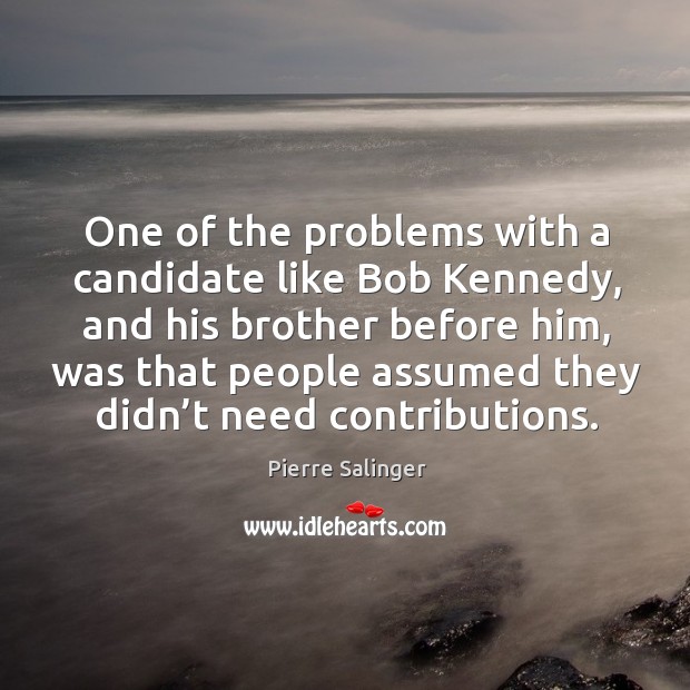 One of the problems with a candidate like bob kennedy, and his brother before him Pierre Salinger Picture Quote