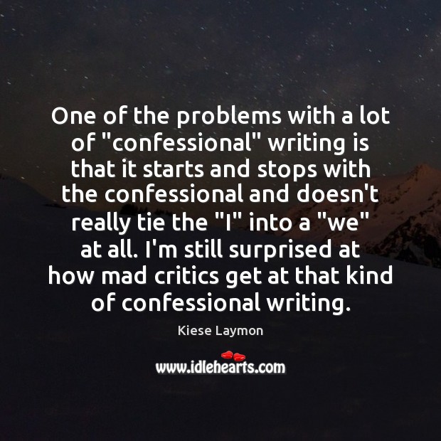 One of the problems with a lot of “confessional” writing is that Writing Quotes Image