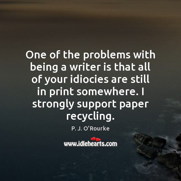 One of the problems with being a writer is that all of P. J. O’Rourke Picture Quote