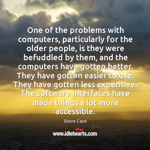 One of the problems with computers, particularly for the older people, is they were Steve Case Picture Quote