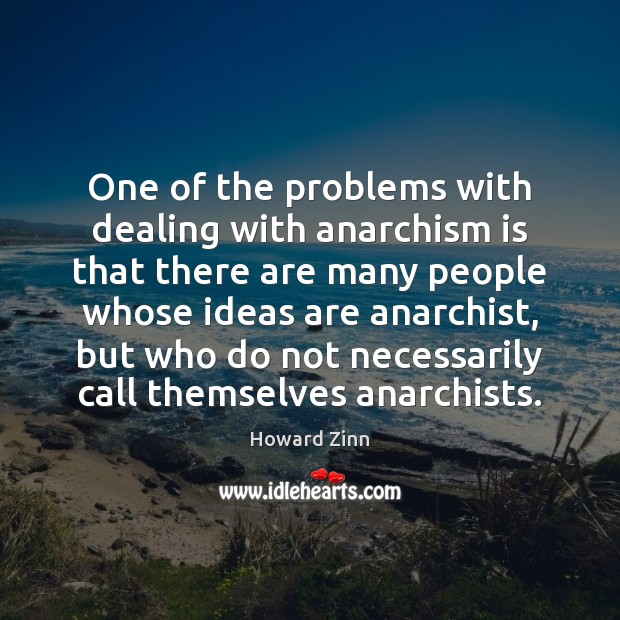 One of the problems with dealing with anarchism is that there are Howard Zinn Picture Quote
