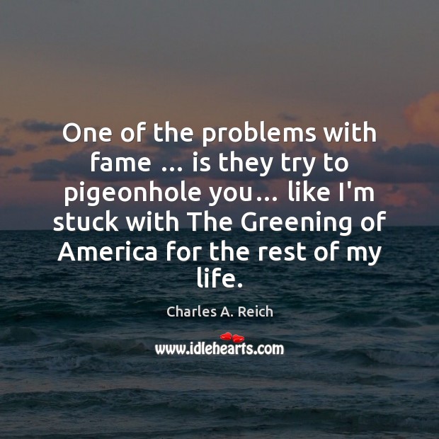 One of the problems with fame … is they try to pigeonhole you… Charles A. Reich Picture Quote