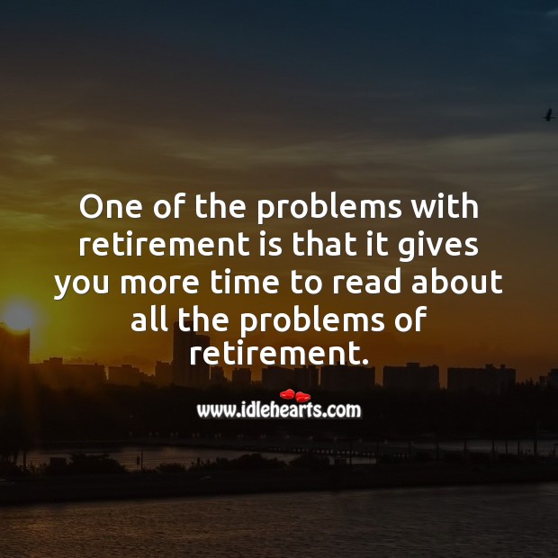 One of the problems with retirement is that it gives you more time Funny Retirement Messages Image