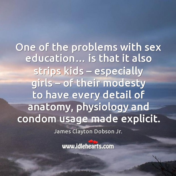 One of the problems with sex education… is that it also strips kids – especially girls James Clayton Dobson Jr. Picture Quote